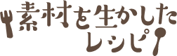 素材を生かしたレシピ